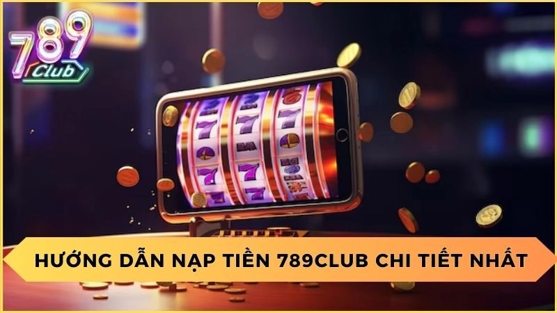 Hướng dẫn nạp tiền 789club chi tiết cho người mới